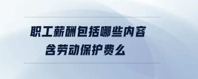 職工薪酬包括哪些內容含勞動保護費么