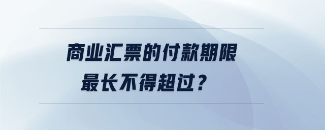 商業(yè)匯票的付款期限最長不得超過？