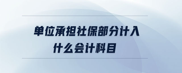 單位承擔(dān)社保部分計(jì)入什么會計(jì)科目