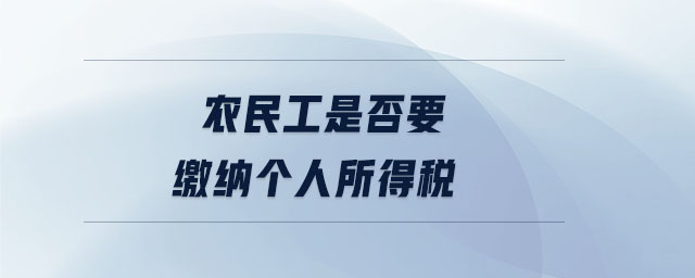 農(nóng)民工是否要繳納個(gè)人所得稅