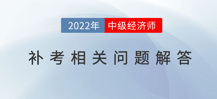 參加2022年中級(jí)經(jīng)濟(jì)師補(bǔ)考的考生，請(qǐng)注意以下幾個(gè)問(wèn)題！