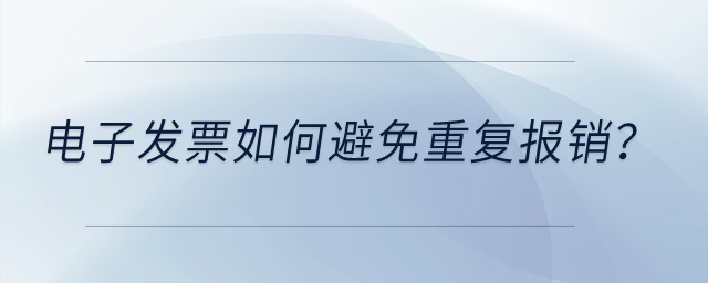 電子發(fā)票如何避免重復(fù)報(bào)銷？