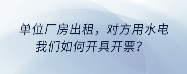 單位廠房出租，對方用水電我們開票，是建在經(jīng)營租賃下面有形動(dòng)產(chǎn)租賃嗎？