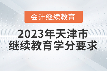 2023年天津市會計繼續(xù)教育學(xué)分要求