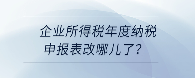 企業(yè)所得稅年度納稅申報(bào)表改哪兒了？