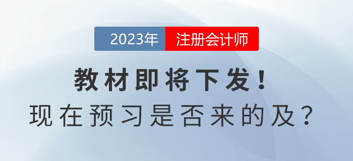 注會考試教材即將下發(fā)！現(xiàn)在開始預(yù)習(xí)是否來的及？