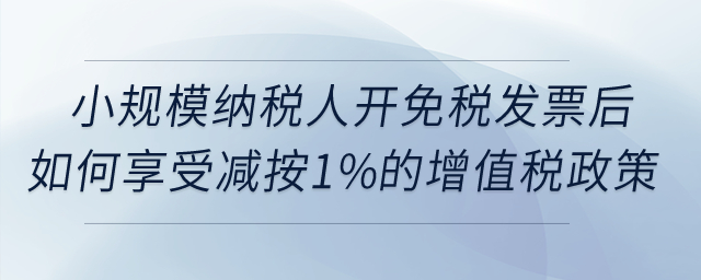 小規(guī)模納稅人開免稅發(fā)票后如何享受減按1%征收增值稅政策？