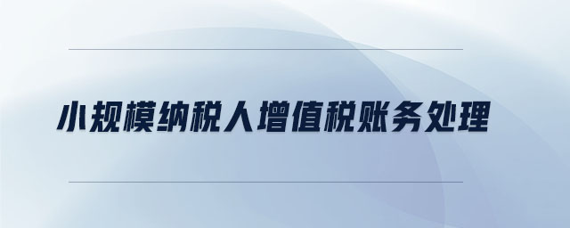 小規(guī)模納稅人增值稅賬務處理