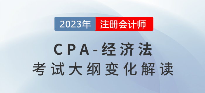 速看！2023年注冊會計師經(jīng)濟(jì)法考試大綱變化解讀！
