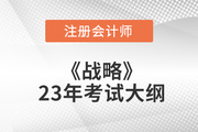 2023年注會(huì)《戰(zhàn)略》考試大綱已公布！速覽！