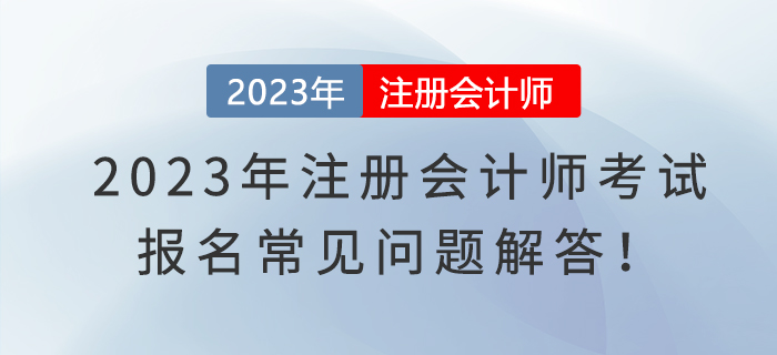2023年注冊(cè)會(huì)計(jì)師考試報(bào)名常見問題解答！