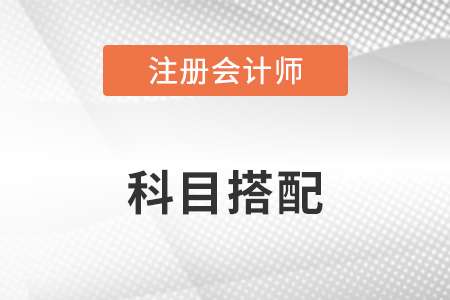 注冊(cè)會(huì)計(jì)師考試科目最佳搭配