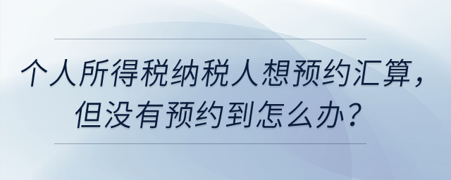 個(gè)人所得稅納稅人想預(yù)約3月1日辦理匯算，但沒(méi)有預(yù)約到怎么辦？