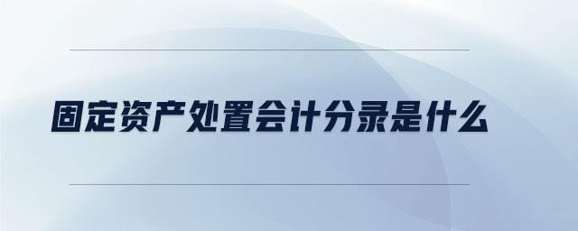 固定資產(chǎn)處置會(huì)計(jì)分錄是什么
