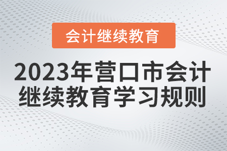 2023年遼寧省營口市會計繼續(xù)教育學習規(guī)則