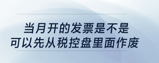 當(dāng)月開的發(fā)票是不是可以先從稅控盤里面作廢？
