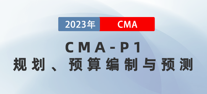 2023年CMA-P1科目考前必背考點(diǎn)：第二章規(guī)劃、預(yù)算編制與預(yù)測(cè)