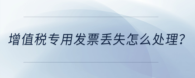 增值稅專用發(fā)票丟失怎么處理？
