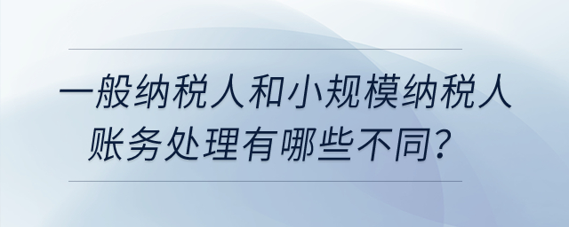 一般納稅人和小規(guī)模納稅人賬務(wù)處理有哪些不同？