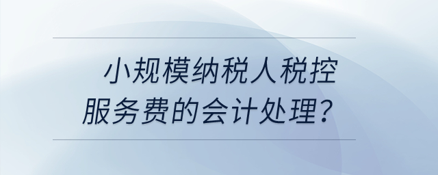 小規(guī)模納稅人稅控服務(wù)費(fèi)的會(huì)計(jì)處理？