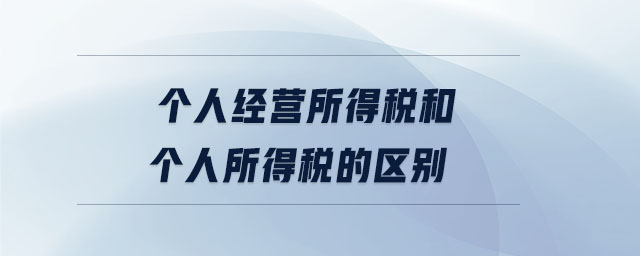 個(gè)人經(jīng)營(yíng)所得稅和個(gè)人所得稅的區(qū)別
