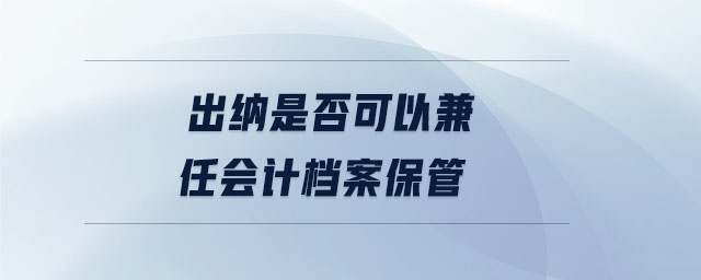出納是否可以兼任會計檔案保管