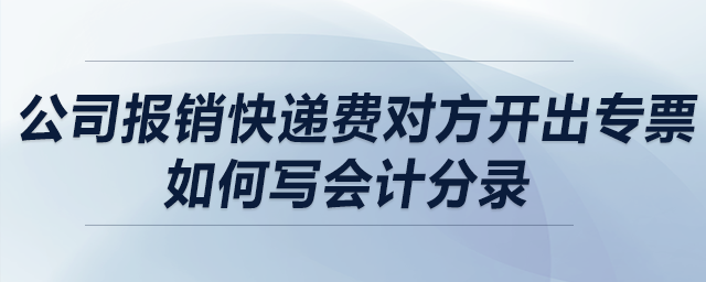 公司報銷快遞費對方開出專票，如何寫會計分錄？
