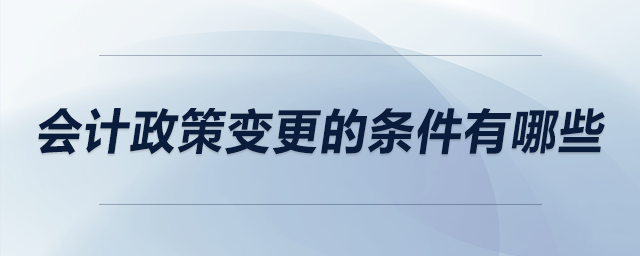 會(huì)計(jì)政策變更的條件有哪些