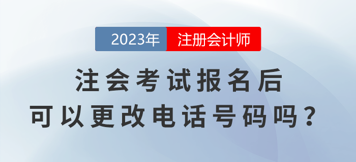 注會(huì)考試報(bào)名后，可以更改電話號(hào)碼嗎？