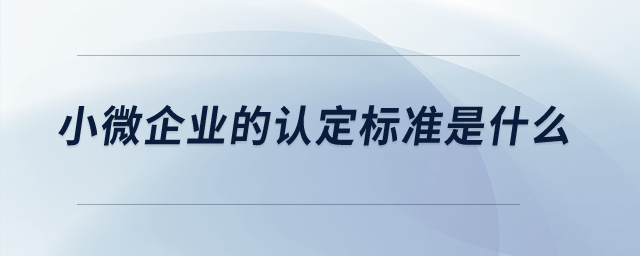 小微企業(yè)的認定標準是什么？