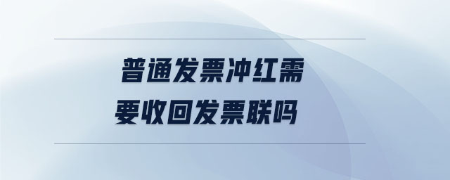 普通發(fā)票沖紅需要收回發(fā)票聯嗎