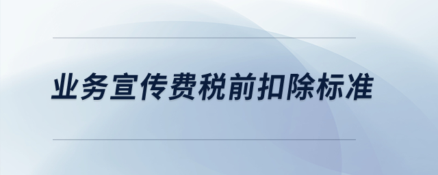 業(yè)務(wù)宣傳費稅前扣除標準？