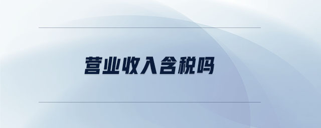 營(yíng)業(yè)收入含稅嗎