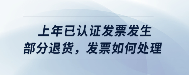 上年已認(rèn)證發(fā)票發(fā)生部分退貨，發(fā)票如何處理？