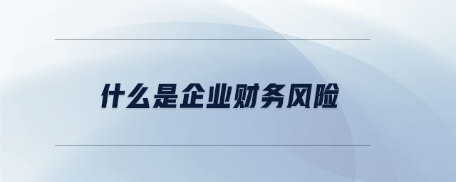 什么是企業(yè)財務(wù)風(fēng)險