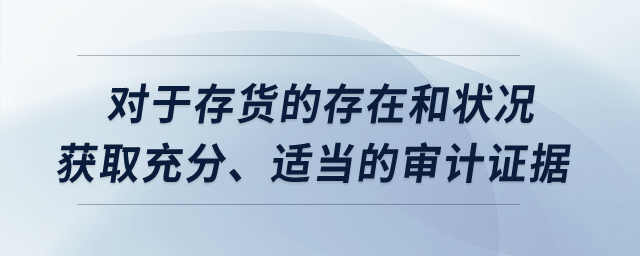 對(duì)于存貨的存在和狀況獲取充分、適當(dāng)?shù)膶徲?jì)證據(jù)？