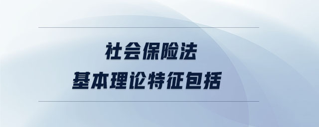 社會(huì)保險(xiǎn)法基本理論特征包括