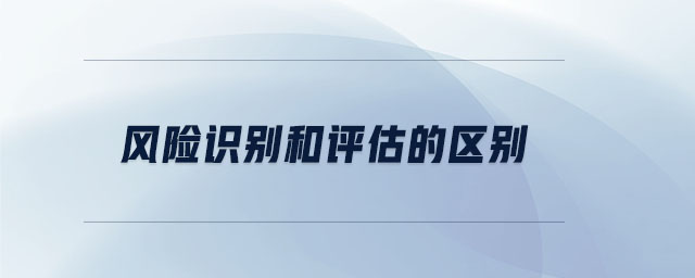 風(fēng)險識別和評估的區(qū)別