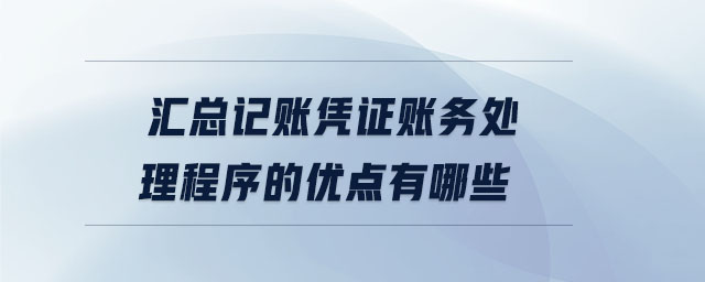 匯總記賬憑證賬務處理程序的優(yōu)點有哪些