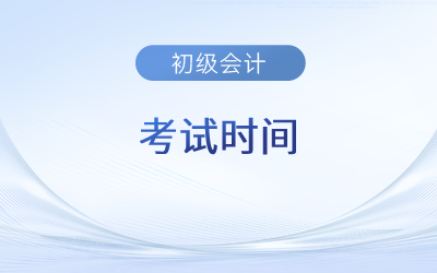 初級會計師考試2023年考試時間什么時候開始？