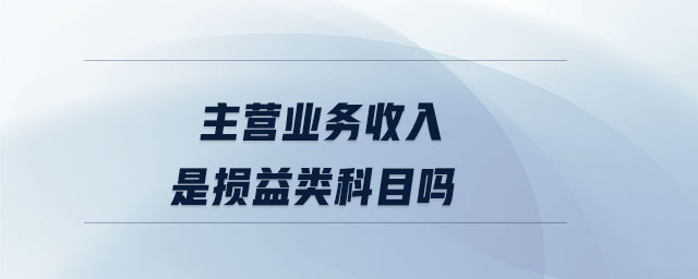 主營業(yè)務收入是損益類科目嗎