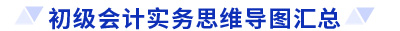 初級會(huì)計(jì)實(shí)務(wù)思維導(dǎo)圖匯總