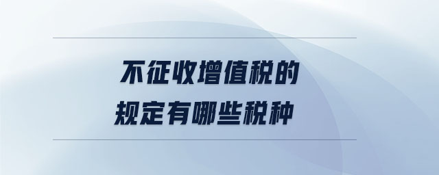 不征收增值稅的規(guī)定有哪些稅種