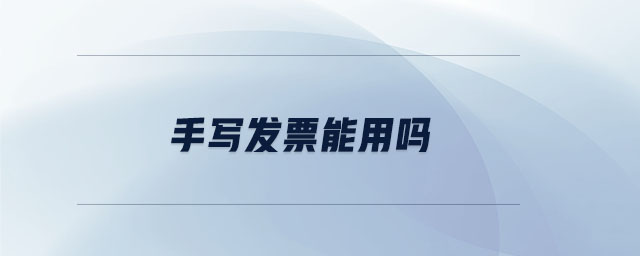 手寫(xiě)發(fā)票能用嗎