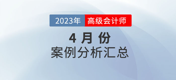 2023年高級(jí)會(huì)計(jì)師4月份案例分析匯總