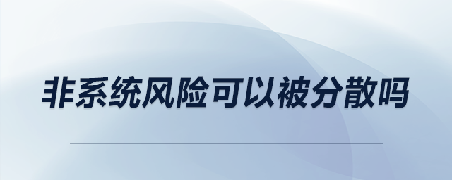 非系統(tǒng)風險可以被分散嗎