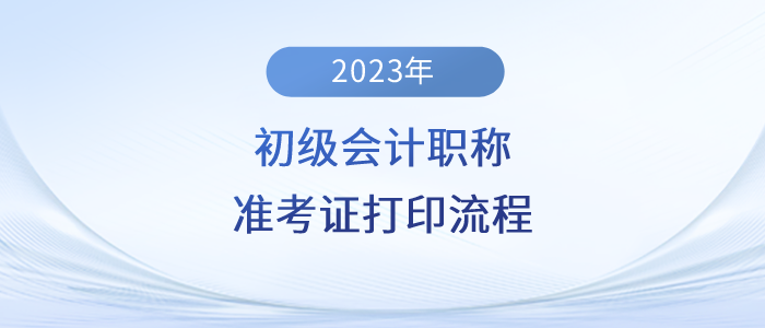 2023年初級(jí)會(huì)計(jì)職稱(chēng)準(zhǔn)考證打印流程詳細(xì)圖解！建議收藏！