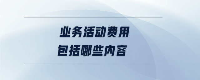 業(yè)務活動費用包括哪些內容