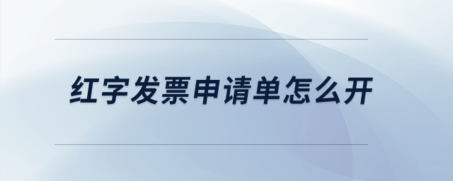 紅字發(fā)票申請(qǐng)單怎么開(kāi)？