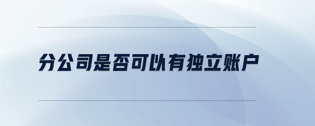 分公司是否可以有獨(dú)立賬戶(hù)